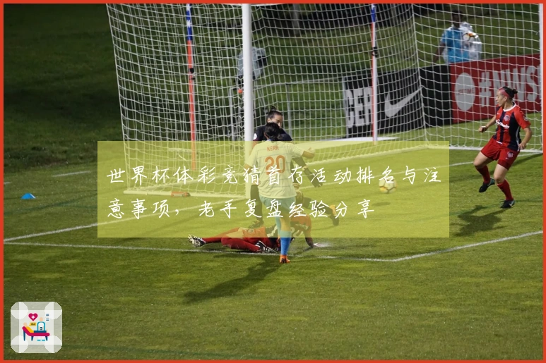 世界杯体彩竞猜首存活动排名与注意事项，老手复盘经验分享
