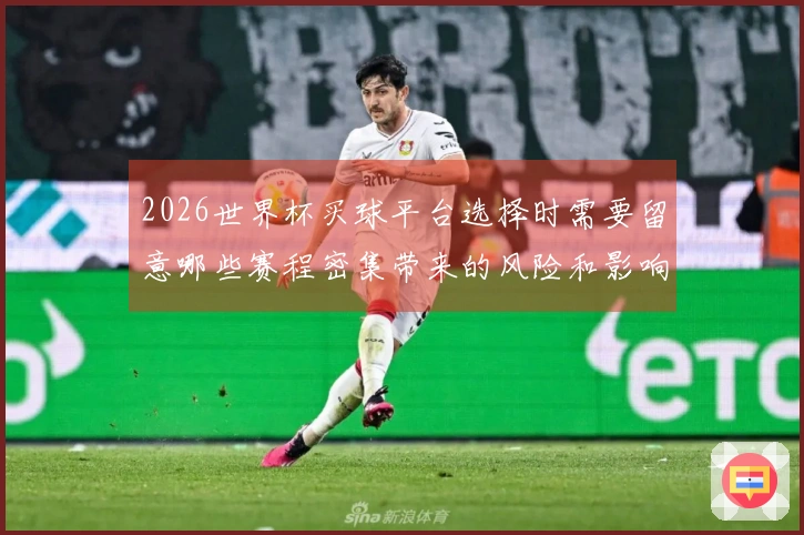 2026世界杯买球平台选择时需要留意哪些赛程密集带来的风险和影响