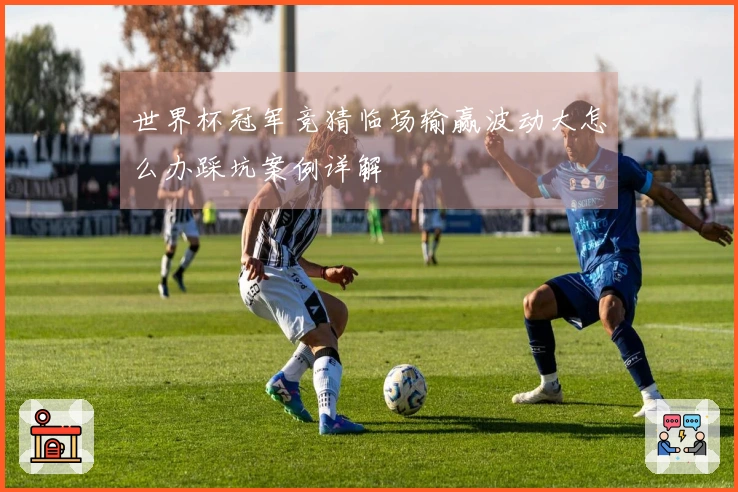 世界杯冠军竞猜临场输赢波动大怎么办踩坑案例详解