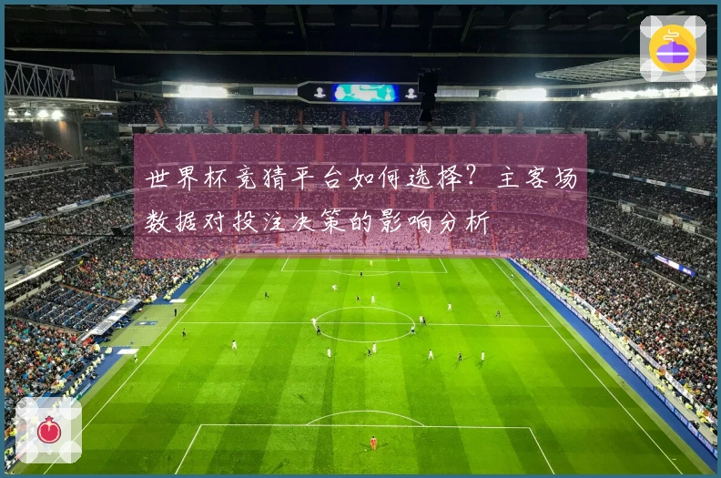 世界杯竞猜平台如何选择？主客场数据对投注决策的影响分析