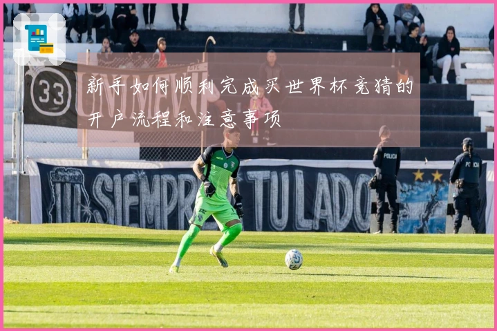 新手如何顺利完成买世界杯竞猜的开户流程和注意事项