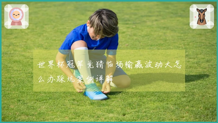 世界杯冠军竞猜临场输赢波动大怎么办踩坑案例详解