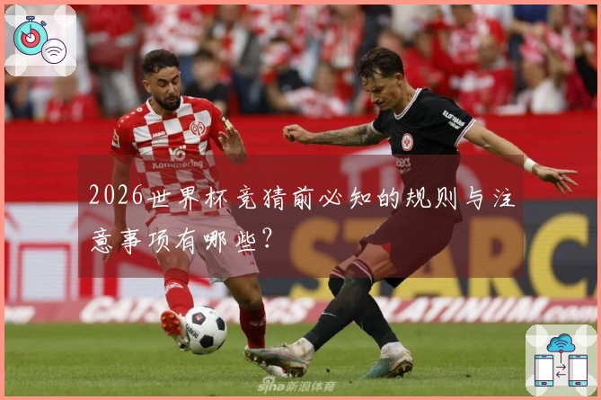 2026世界杯竞猜前必知的规则与注意事项有哪些？